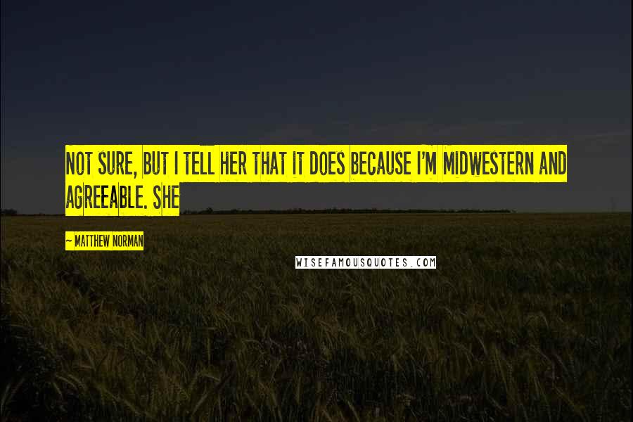 Matthew Norman Quotes: Not sure, but I tell her that it does because I'm Midwestern and agreeable. She