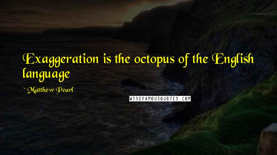 Matthew Pearl Quotes: Exaggeration is the octopus of the English language