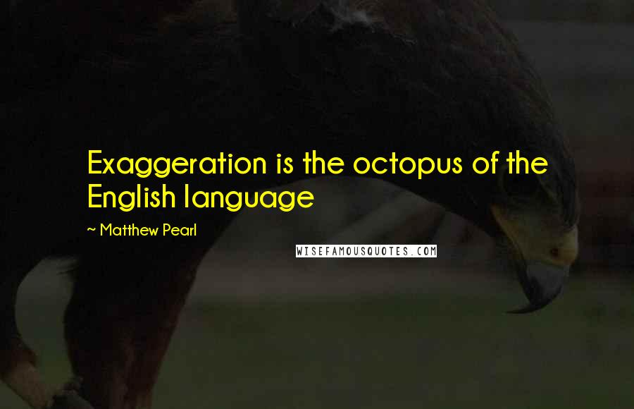 Matthew Pearl Quotes: Exaggeration is the octopus of the English language