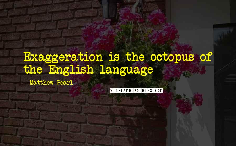 Matthew Pearl Quotes: Exaggeration is the octopus of the English language
