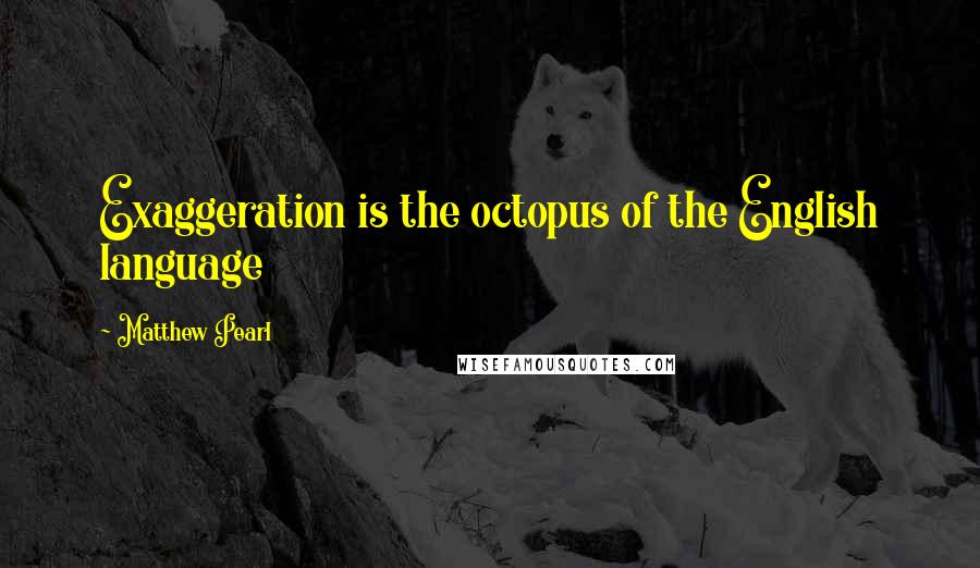 Matthew Pearl Quotes: Exaggeration is the octopus of the English language