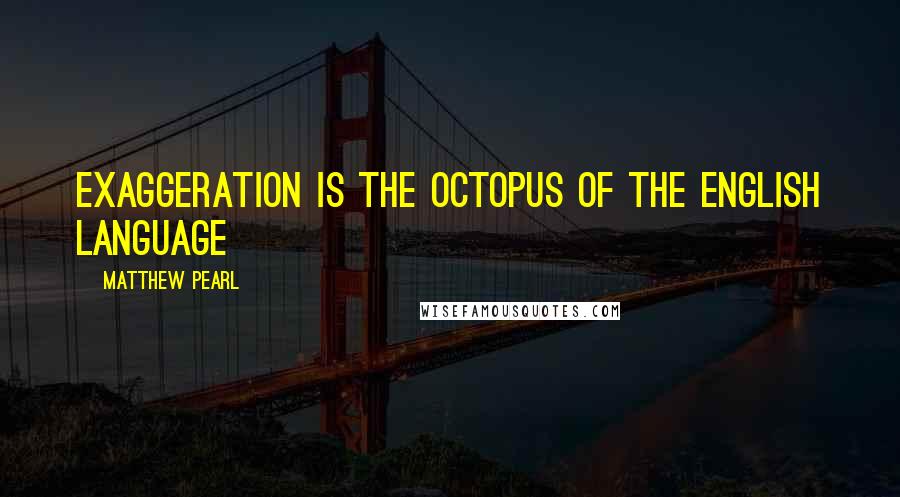 Matthew Pearl Quotes: Exaggeration is the octopus of the English language