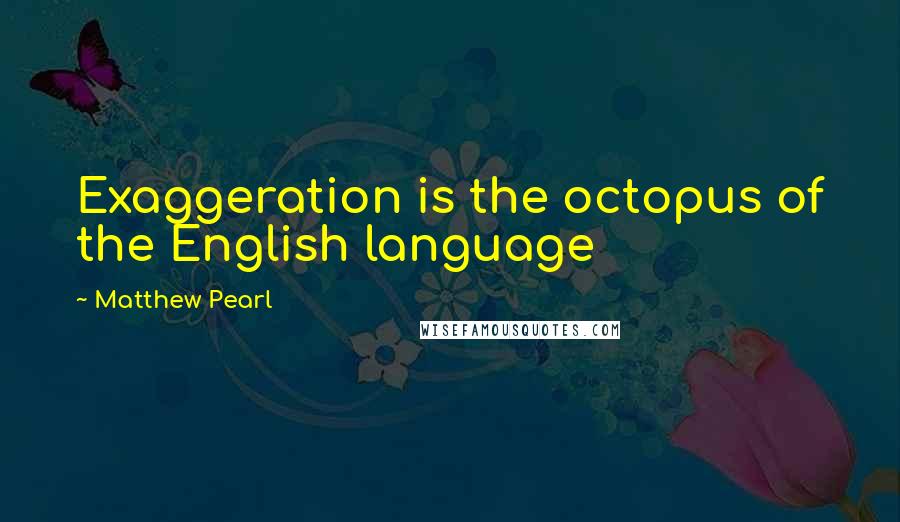 Matthew Pearl Quotes: Exaggeration is the octopus of the English language