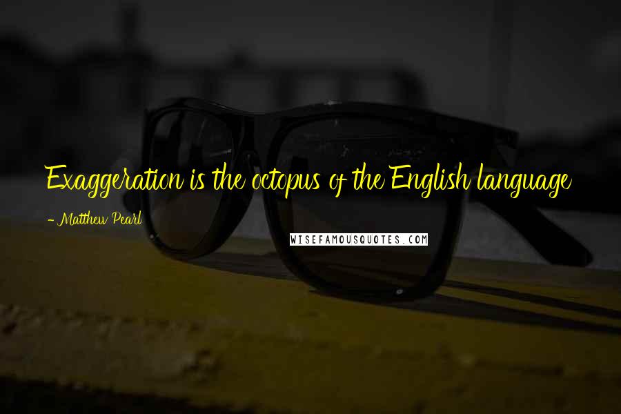 Matthew Pearl Quotes: Exaggeration is the octopus of the English language