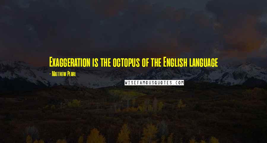 Matthew Pearl Quotes: Exaggeration is the octopus of the English language