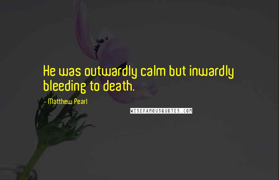 Matthew Pearl Quotes: He was outwardly calm but inwardly bleeding to death.