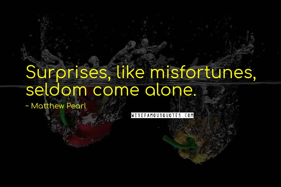 Matthew Pearl Quotes: Surprises, like misfortunes, seldom come alone.