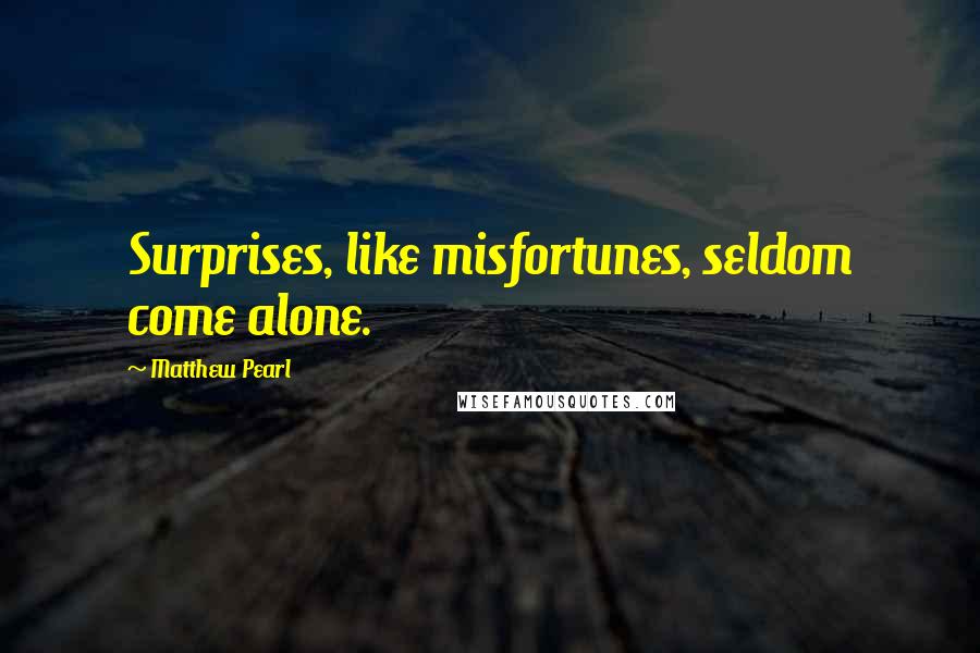 Matthew Pearl Quotes: Surprises, like misfortunes, seldom come alone.