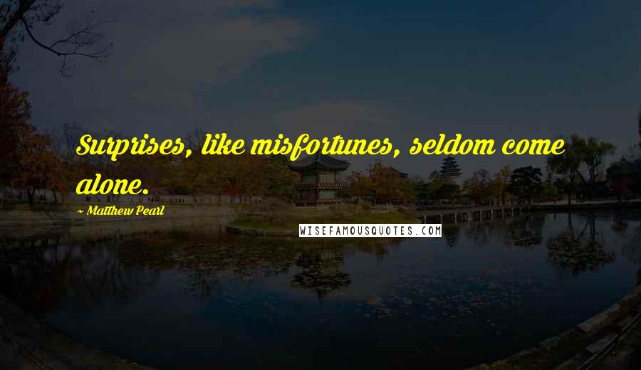 Matthew Pearl Quotes: Surprises, like misfortunes, seldom come alone.