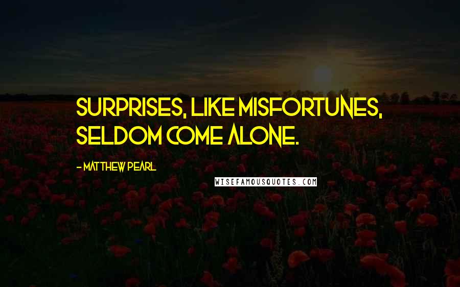 Matthew Pearl Quotes: Surprises, like misfortunes, seldom come alone.