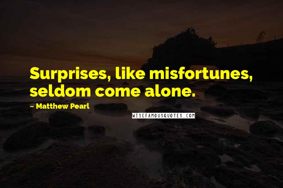 Matthew Pearl Quotes: Surprises, like misfortunes, seldom come alone.