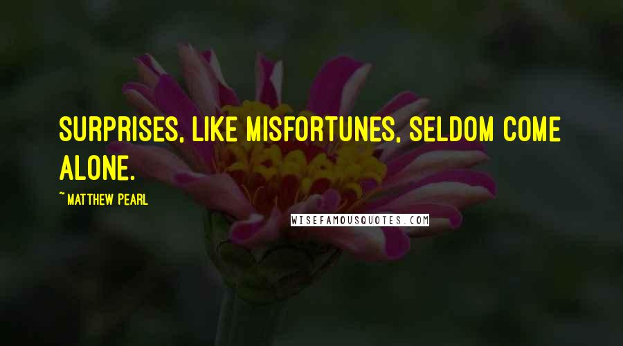 Matthew Pearl Quotes: Surprises, like misfortunes, seldom come alone.