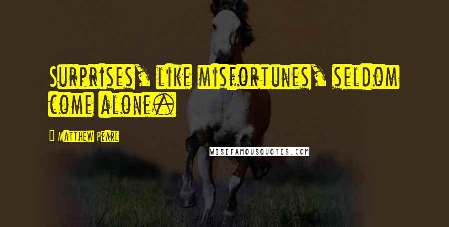 Matthew Pearl Quotes: Surprises, like misfortunes, seldom come alone.