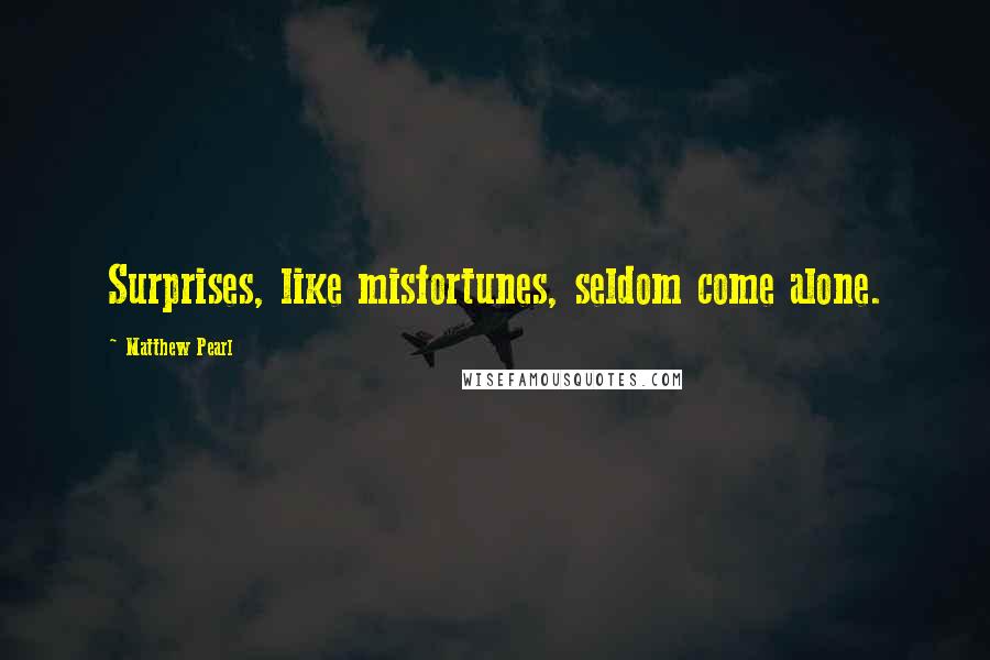 Matthew Pearl Quotes: Surprises, like misfortunes, seldom come alone.