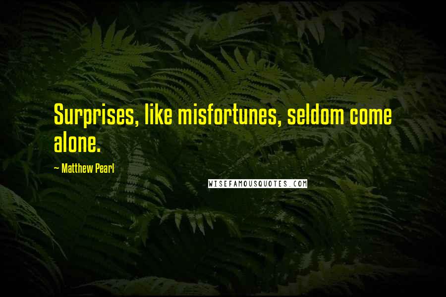 Matthew Pearl Quotes: Surprises, like misfortunes, seldom come alone.