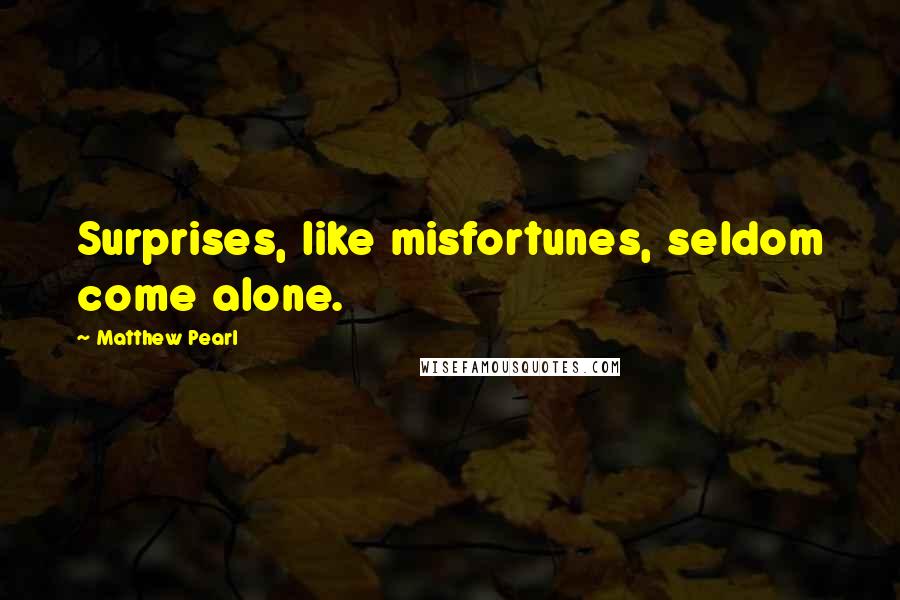 Matthew Pearl Quotes: Surprises, like misfortunes, seldom come alone.