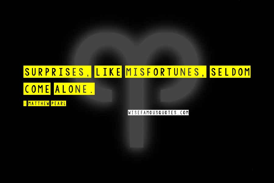 Matthew Pearl Quotes: Surprises, like misfortunes, seldom come alone.