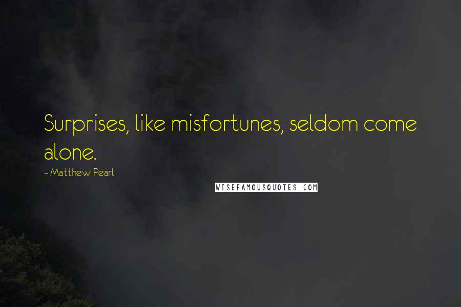 Matthew Pearl Quotes: Surprises, like misfortunes, seldom come alone.