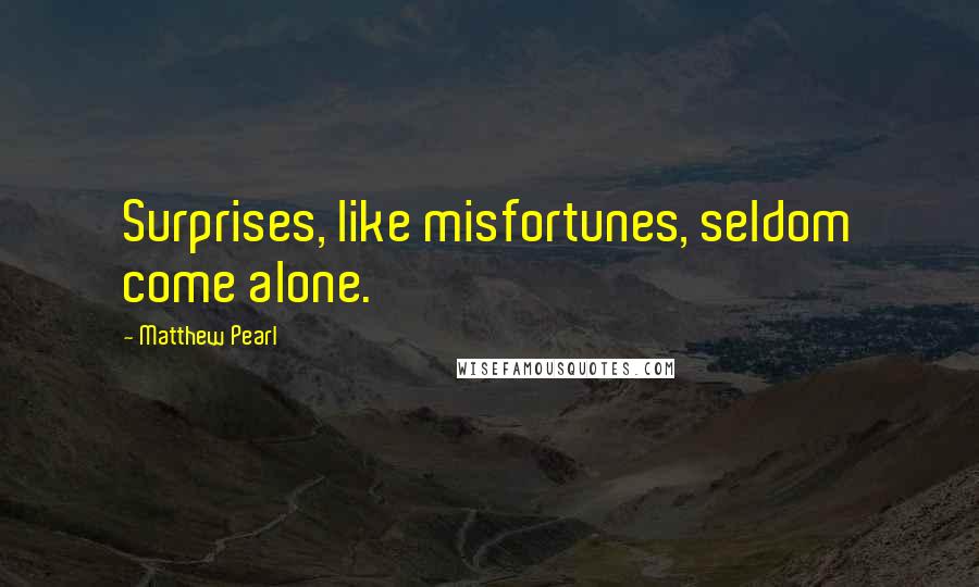 Matthew Pearl Quotes: Surprises, like misfortunes, seldom come alone.