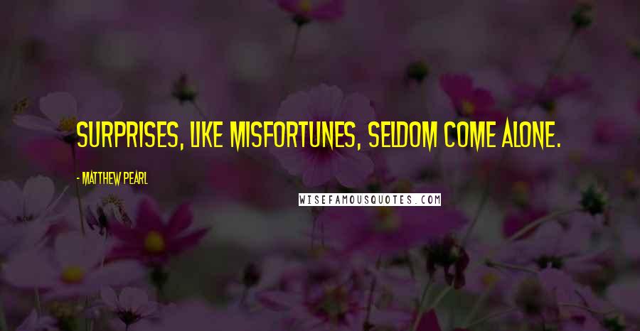 Matthew Pearl Quotes: Surprises, like misfortunes, seldom come alone.