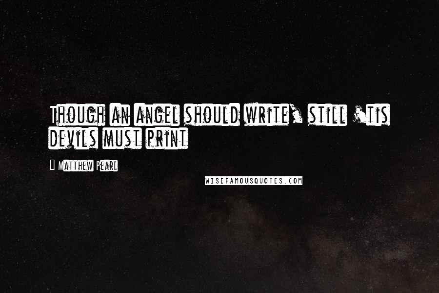 Matthew Pearl Quotes: Though an angel should write, still 'tis devils must print