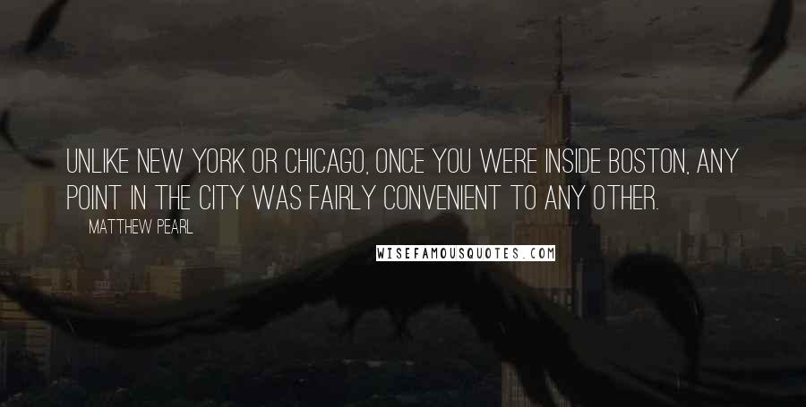 Matthew Pearl Quotes: Unlike New York or Chicago, once you were inside Boston, any point in the city was fairly convenient to any other.