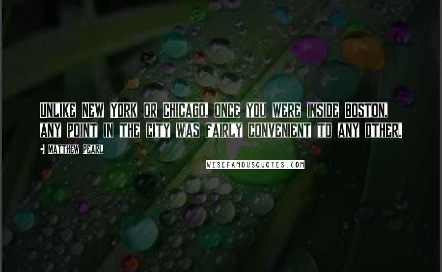 Matthew Pearl Quotes: Unlike New York or Chicago, once you were inside Boston, any point in the city was fairly convenient to any other.