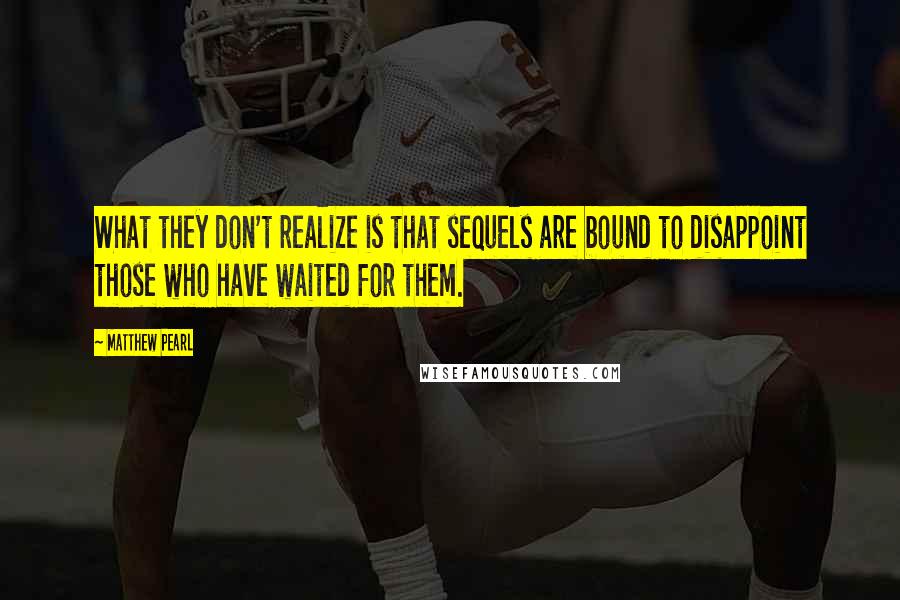 Matthew Pearl Quotes: What they don't realize is that sequels are bound to disappoint those who have waited for them.