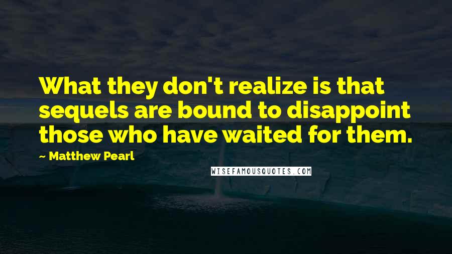 Matthew Pearl Quotes: What they don't realize is that sequels are bound to disappoint those who have waited for them.