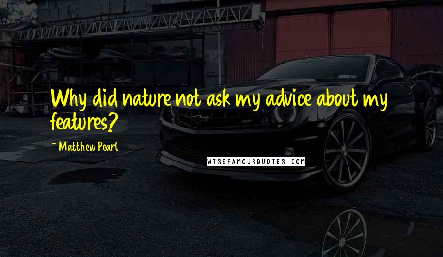 Matthew Pearl Quotes: Why did nature not ask my advice about my features?