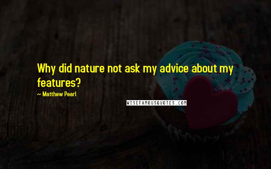 Matthew Pearl Quotes: Why did nature not ask my advice about my features?