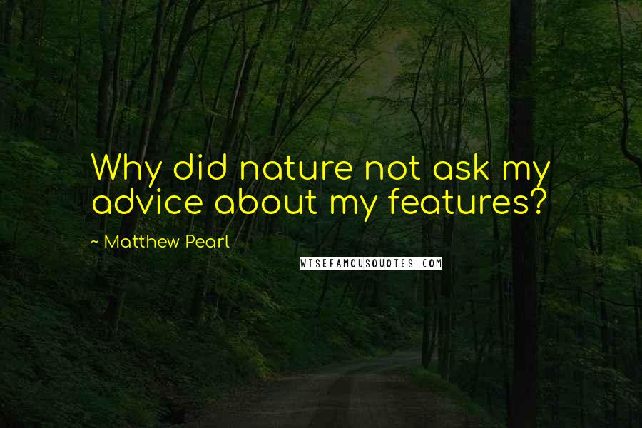 Matthew Pearl Quotes: Why did nature not ask my advice about my features?