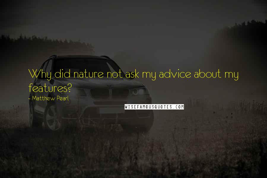 Matthew Pearl Quotes: Why did nature not ask my advice about my features?