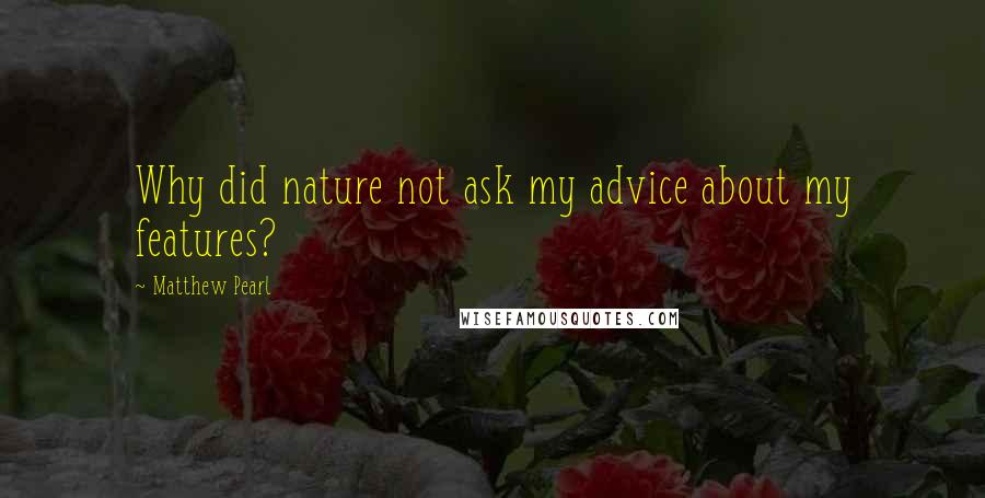 Matthew Pearl Quotes: Why did nature not ask my advice about my features?
