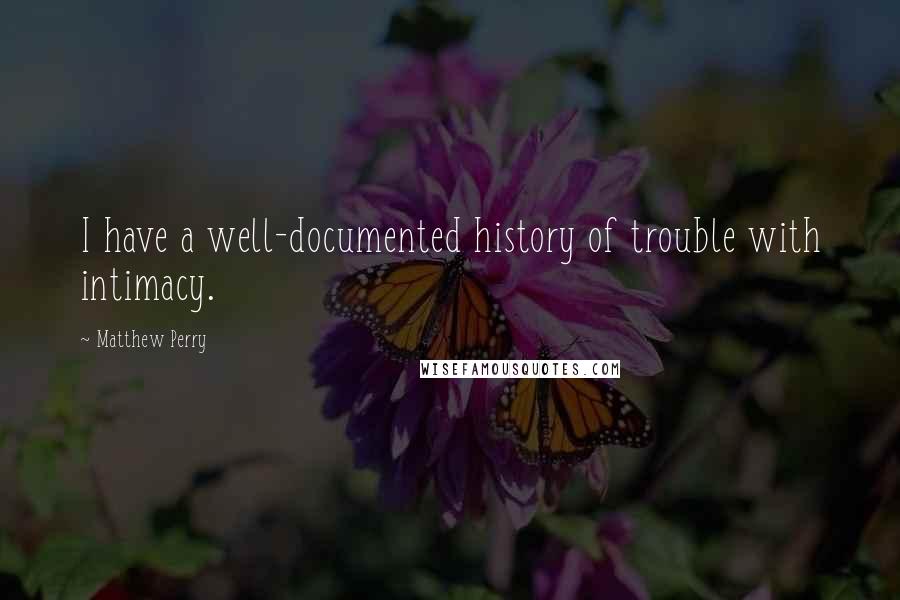 Matthew Perry Quotes: I have a well-documented history of trouble with intimacy.