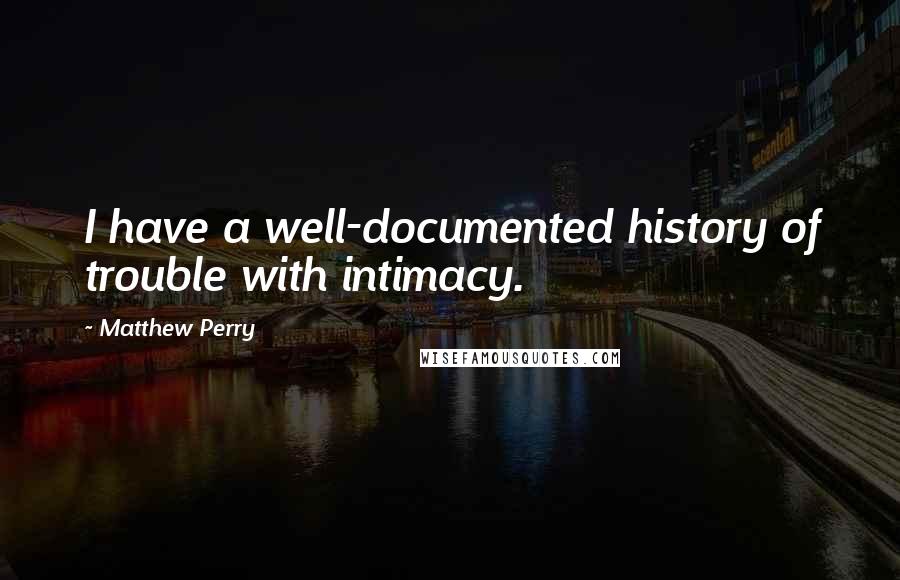 Matthew Perry Quotes: I have a well-documented history of trouble with intimacy.