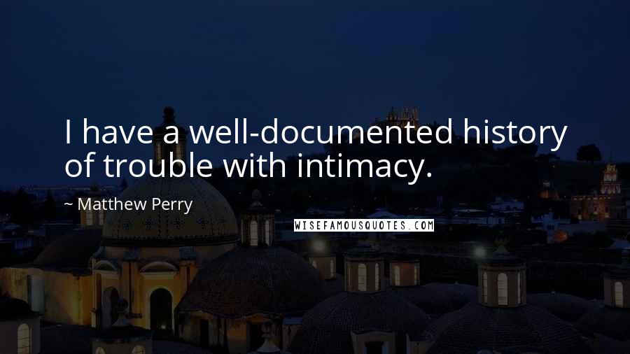 Matthew Perry Quotes: I have a well-documented history of trouble with intimacy.