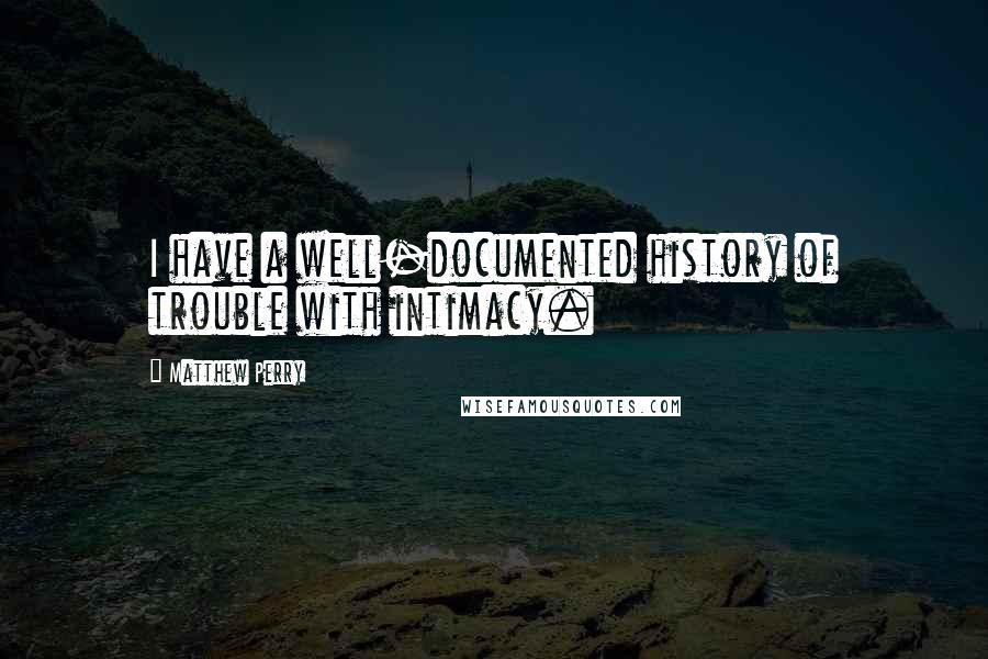 Matthew Perry Quotes: I have a well-documented history of trouble with intimacy.