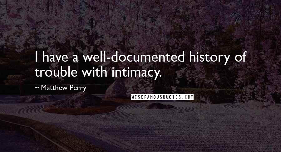 Matthew Perry Quotes: I have a well-documented history of trouble with intimacy.