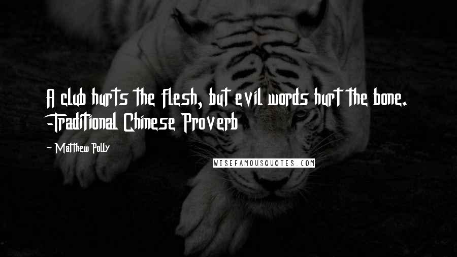 Matthew Polly Quotes: A club hurts the flesh, but evil words hurt the bone. -Traditional Chinese Proverb