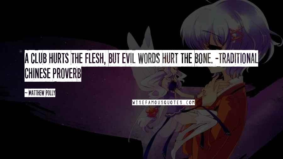 Matthew Polly Quotes: A club hurts the flesh, but evil words hurt the bone. -Traditional Chinese Proverb