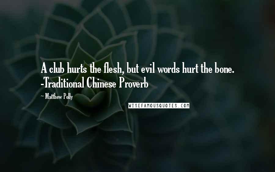 Matthew Polly Quotes: A club hurts the flesh, but evil words hurt the bone. -Traditional Chinese Proverb