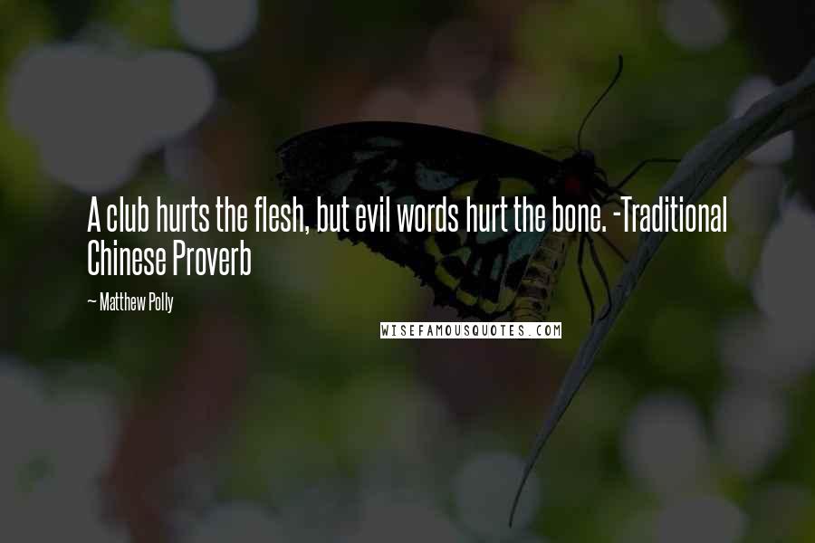 Matthew Polly Quotes: A club hurts the flesh, but evil words hurt the bone. -Traditional Chinese Proverb