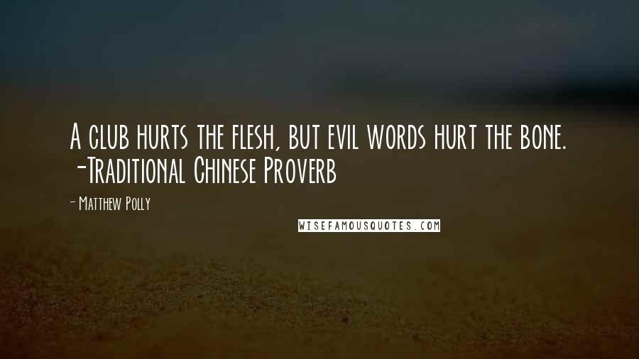 Matthew Polly Quotes: A club hurts the flesh, but evil words hurt the bone. -Traditional Chinese Proverb