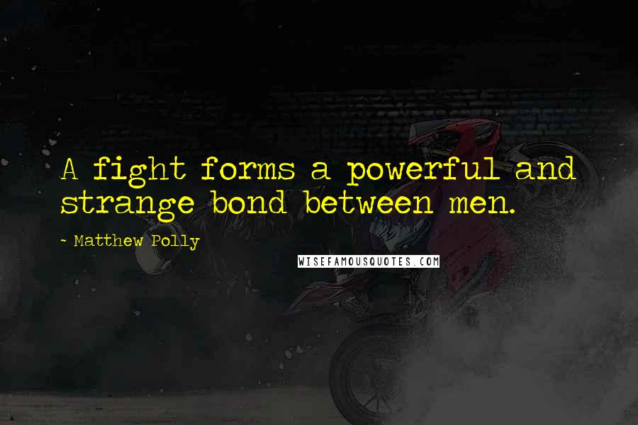 Matthew Polly Quotes: A fight forms a powerful and strange bond between men.