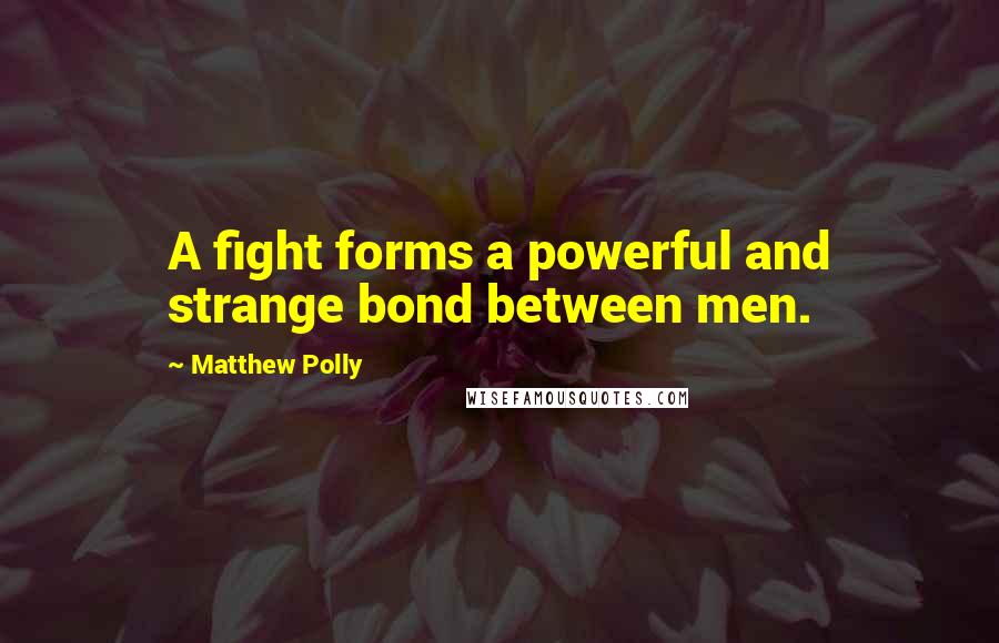 Matthew Polly Quotes: A fight forms a powerful and strange bond between men.