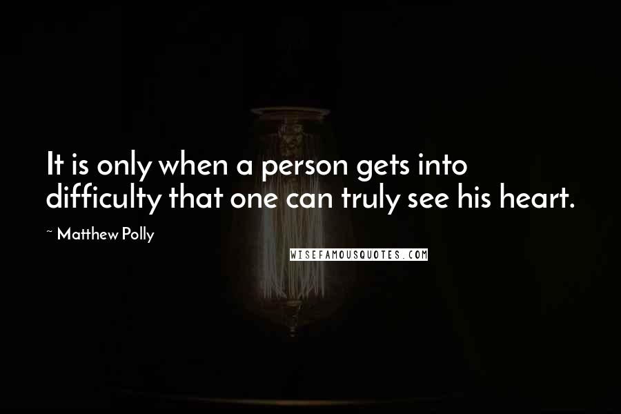 Matthew Polly Quotes: It is only when a person gets into difficulty that one can truly see his heart.