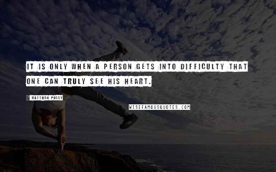 Matthew Polly Quotes: It is only when a person gets into difficulty that one can truly see his heart.