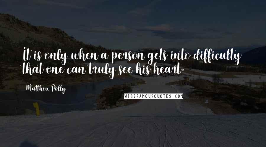 Matthew Polly Quotes: It is only when a person gets into difficulty that one can truly see his heart.