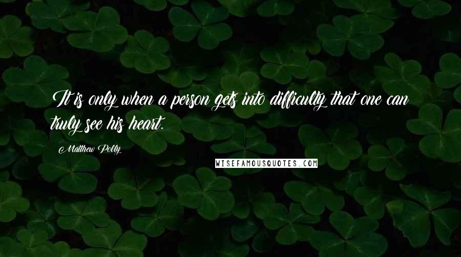 Matthew Polly Quotes: It is only when a person gets into difficulty that one can truly see his heart.